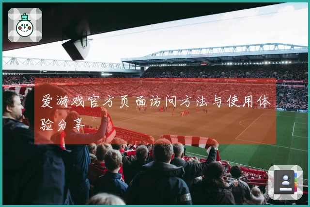 爱游戏官方页面访问方法与使用体验分享