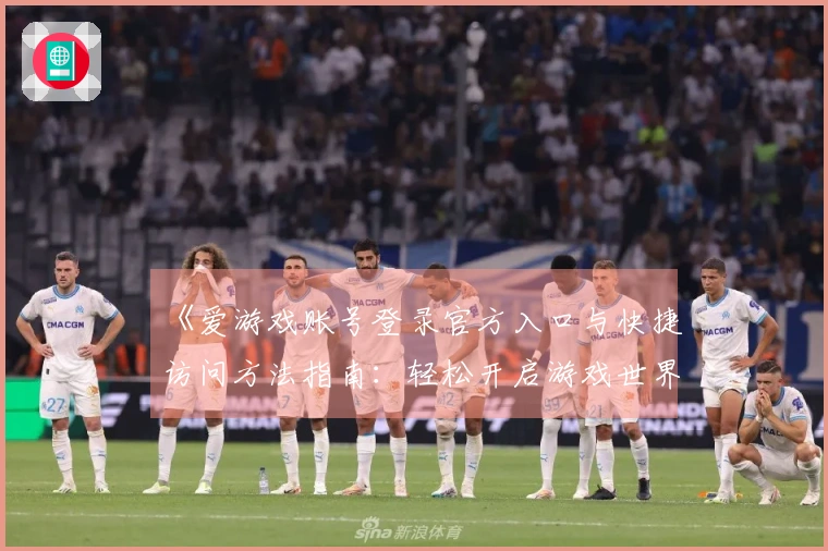 《爱游戏账号登录官方入口与快捷访问方法指南：轻松开启游戏世界》