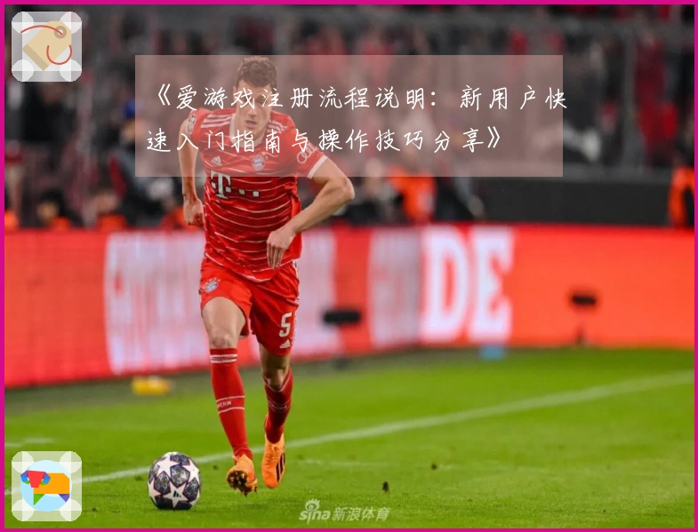 《爱游戏注册流程说明：新用户快速入门指南与操作技巧分享》
