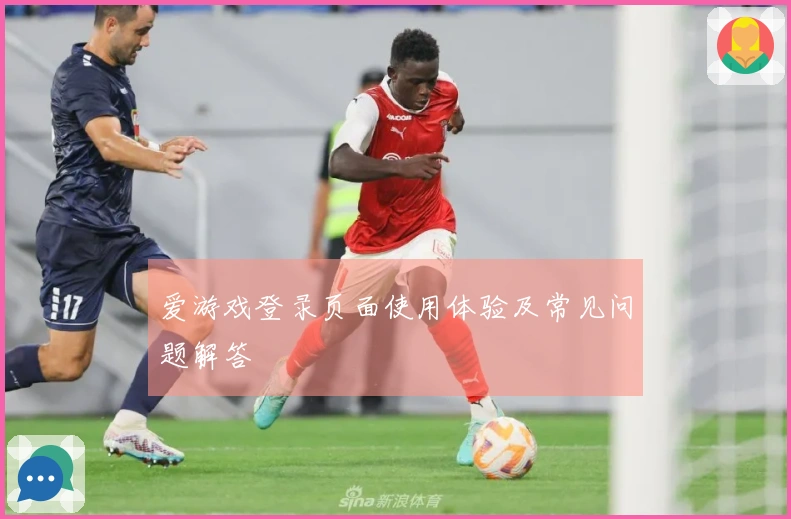 爱游戏登录页面使用体验及常见问题解答