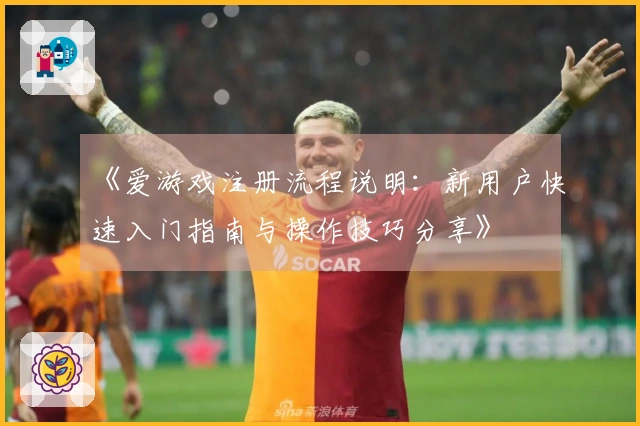 《爱游戏注册流程说明：新用户快速入门指南与操作技巧分享》