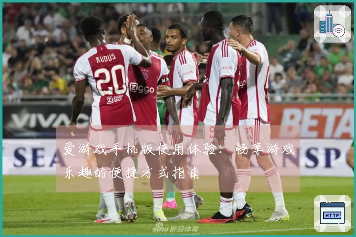 爱游戏手机版使用体验:畅享游戏乐趣的便捷方式指南