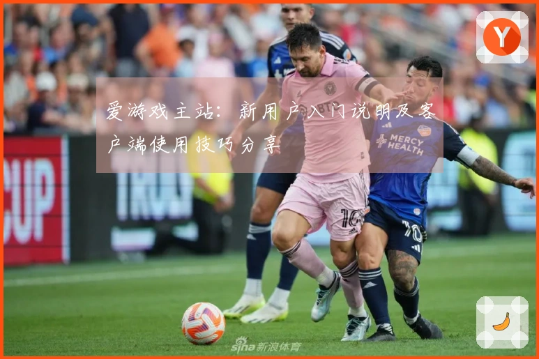 爱游戏主站：新用户入门说明及客户端使用技巧分享