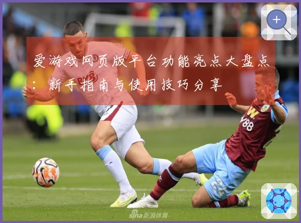 爱游戏网页版平台功能亮点大盘点：新手指南与使用技巧分享