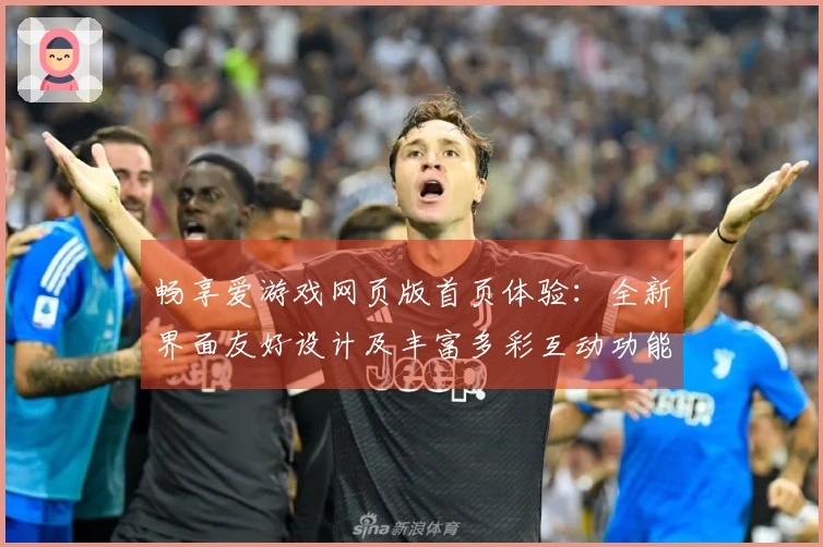 畅享爱游戏网页版首页体验：全新界面友好设计及丰富多彩互动功能详解
