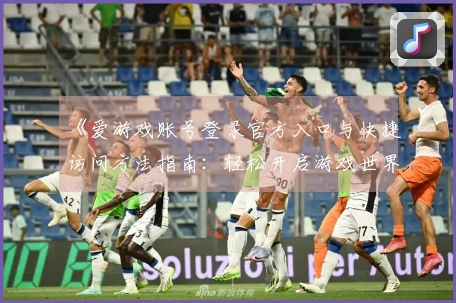 《爱游戏账号登录官方入口与快捷访问方法指南：轻松开启游戏世界》
