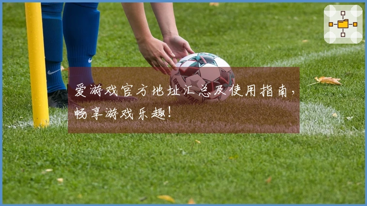 爱游戏官方地址汇总及使用指南，畅享游戏乐趣！
